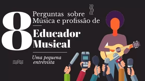 8 perguntas sobre música e profissão de Educador Musical - Uma pequena Entrevista